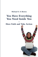 You Have Everything You Need Inside You - Have Faith and Take Action 129180532X Book Cover