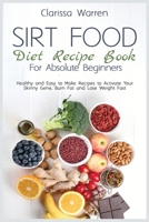 Sirt Food Diet Recipe Book For Absolute Beginners: Healthy and Easy to Make Recipes to Activate Your Skinny Gene, Burn Fat and Lose Weight Fast 1802151761 Book Cover