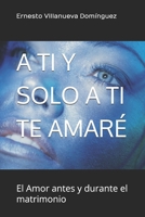 A TI Y SOLO A TI TE AMARÉ: El Amor antes y durante el matrimonio 1718141645 Book Cover