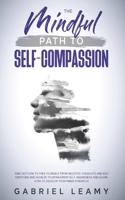 Mindful path to self-compassion: Find out how to free yourself from negative thoughts and bad emotions and achieve your maximum self-awareness and learn how to develop your inner strength B08TZ6TDR5 Book Cover