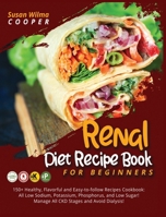 Renal Diet Recipe Book for Beginners: 150+ Healthy, Flavorful and Easy-to-follow Recipes Cookbook: All Low Sodium, Potassium, Phosphorus, and Low Sugar! Manage All CKD Stages and Avoid Dialysis!!! 1801474745 Book Cover