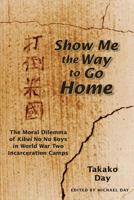Show Me the Way to Go Home: The Moral Dilemma of Kibei No No Boys in World War Two Incarceration Camps 1499148690 Book Cover
