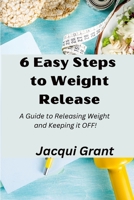 6 Easy Steps to Weight Release: A Guide to Releasing Weight and Keeping it OFF! 1447756231 Book Cover