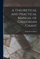 A Theoretical and Practical Manual of Gregorian Chant 1016774362 Book Cover
