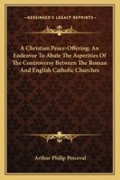 A Christian Peace-Offering; An Endeavor To Abate The Asperities Of The Controversy Between The Roman And English Catholic Churches 1163087122 Book Cover