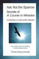 Ask Not the Sparrow: Secrets of a Course in Miracles 1438977336 Book Cover