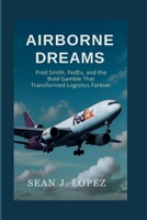 Airborne Dreams: Fred Smith, FedEx, and the Bold Gamble That Transformed Logistics Forever B0FR9TBDDN Book Cover