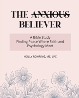 The Anxious Believer: A Bible Study: Finding Peace Where Faith and Psychology Meet B0G86HD3QY Book Cover