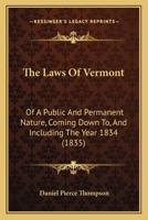 The Laws Of Vermont: Of A Public And Permanent Nature, Coming Down To, And Including The Year 1834 1277086087 Book Cover