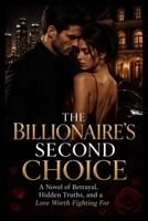 The Billionaire's Second Choice: A Novel of Betrayal, Hidden Truths, and a Love Worth Fighting For B0HBXJNZYZ Book Cover