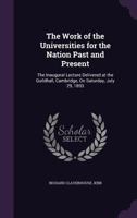 The Work of the Universities for the Nation Past and Present: The Inaugural Lecture Delivered at the Guildhall, Cambridge, on Saturday, July 29, 1893 3337035892 Book Cover