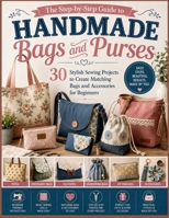 The Step-by-Step Guide to Handmade Bags and Purses: 30 Stylish Sewing Projects to Create Matching Bags and Accessories for Beginners B0HB9V5RLT Book Cover