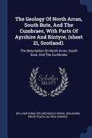 The Geology Of North Arran, South Bute, And The Cumbraes, With Parts Of Ayrshire And Kintyre, (sheet 21, Scotland).: The Description On North Arran, South Bute, And The Cumbraes 9354006132 Book Cover