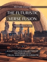 The Futuristic Verse Fusion - 2 Books in 1: A Captivating Collection of 100 Poems with Visual and Robotic Insights B0CFWS6YNL Book Cover