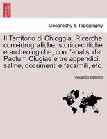 Il Territorio di Chioggia. Ricerche coro-idrografiche, storico-critiche e archeologiche, con l'analisi del Pactum Clugiae e tre appendici: saline, documenti e facsimili, etc. 1241350086 Book Cover