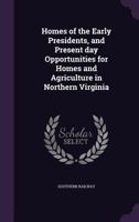 Homes of the Early Presidents, and Present Day Opportunities for Homes and Agriculture in Northern Virginia 1359745785 Book Cover