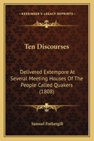 Ten Discourses: Delivered Extempore At Several Meeting Houses Of The People Called Quakers 1120720168 Book Cover