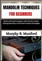 MANDOLIN TECHNIQUES FOR BEGINNERS: Build a Strong Foundation with Chords, Scales, Picking Exercises, and Proven Practice Strategies B0H6MZ7LGK Book Cover