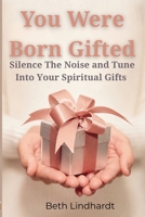 You were Born Gifted: Silence The Noise and Tune Unto YOUR Spiritual Gifts B0H21WQYY8 Book Cover