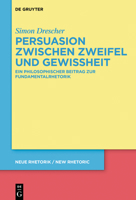 Persuasion Zwischen Zweifel Und Gewissheit: Ein Philosophischer Beitrag Zur Fundamentalrhetorik 3110653591 Book Cover