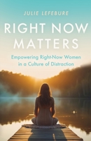 Right Now Matters: Empowering Right-Now Women in a Culture of Distraction B0CKYDCS2W Book Cover