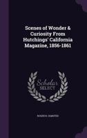 Scenes of Wonder and Curiosity From Hutchings California Magazine 1856 1861 Embellished By Three Hundred Engravings of California Life and Scenery B000EHM3A4 Book Cover