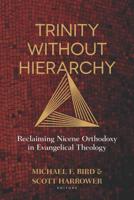 Trinity Without Hierarchy: Reclaiming Nicene Orthodoxy in Evangelical Theology 0825444624 Book Cover