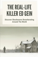 The Real-Life Killer Ed Gein: Discover Shockwaves Reverberating Around The World: Terrifying Serial Killers B097XGSW9Z Book Cover