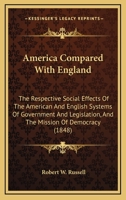 America Compared With England: The Respective Social Effects Of The American And English Systems Of Government And Legislation, And The Mission Of Democracy 1164564218 Book Cover