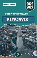 GUIDA TURISTICA DI REYKJAVIK 2026-2027: Scopri i paesaggi vulcanici dell'Islanda, le sorgenti geotermiche, l'aurora boreale, le città costiere, i ... e le tradizioni culturali (Italian Edition) B0H647WL6Z Book Cover