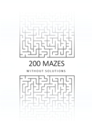 200 Mazes Without Solutions: A Maze Puzzle Book For Brains Of All Ages. B08JN4VVMM Book Cover