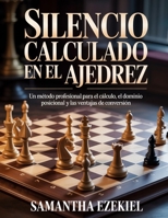 Silencio calculado en el ajedrez: Un método profesional para el cálculo, el dominio posicional y las ventajas de conversión (Spanish Edition) B0GZ9HDRQK Book Cover
