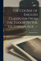 The Course of English Classicism From the Tudor to the Victorian Age. -- 1015284132 Book Cover