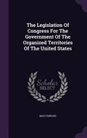 The Legislation Of Congress For The Government Of The Organized Territories Of The United States 1021864854 Book Cover