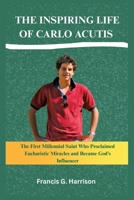 THE INSPIRING LIFE OF CARLO ACUTIS: The First Millennial Saint Who Proclaimed Eucharistic Miracles and Became God’s Influencer B0GJZ94VVT Book Cover