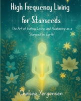 High Frequency Living for Starseeds: The Art of Eating, Living, and Awakening as a Starseed on Earth B0FR69LB3K Book Cover