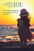 Raising Christian Girls 101: The Ultimate Guidebook to Growing up Girls for His Glory null Book Cover