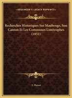 Recherches Historiques Sur Maubeuge, Son Canton Et Les Communes Limitrophes (1851) 1167624580 Book Cover