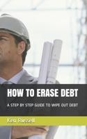 How to Erase Debt: A Step by Step Guide to Wipe Out Debt 1520489935 Book Cover
