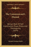 The Communicant's Manual: Being A Book Of Self-Examination, Prayer, Praise And Thanksgiving 0548738173 Book Cover