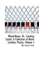 Wood-Notes; Or, Carolina Carols: A Collection of North Carolina Poetry; Volume I 1146203489 Book Cover