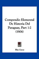 Compendio Elemental De Historia Del Paraguay, Part 1-2 (1906) 1160056404 Book Cover