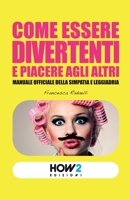COME ESSERE DIVERTENTI E PIACERE AGLI ALTRI: Manuale ufficiale della simpatia e leggiadria 889935636X Book Cover