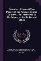 Calendar of Home Office Papers of the Reign of George III: 1760-1775; Preserved in Her Majesty's Public Record Office: 1 1378832221 Book Cover