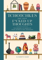 Tchotchkes and their Fucked-Up Thoughts: The Messed-Up Minds of Your Trinkets and Treasures 1685556213 Book Cover