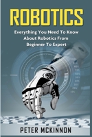 Robotics: Everything You Need to Know About Robotics from Beginner to Expert 1523731516 Book Cover