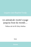Un animalcule mortel voyage jusqu'au bout du monde...: Préface de Irié Bi Gohy Mathias (French Edition) 2414516984 Book Cover