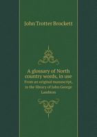 A Glossary of North Country Words, in Use: With Their Etymology, and Affinity to Other Languages; and Occasional Notices of Local Customs and Popular Superstitions-- 1016459491 Book Cover