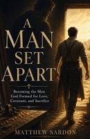 A Man Set Apart: Becoming the Man God Formed for Love, Covenant, and Sacrifice B0GYWHCLRB Book Cover
