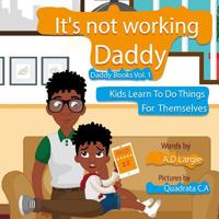 Daddy It's Not Working: Kids Learn to Do Things for Themselves 1980654921 Book Cover
